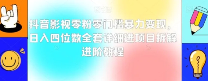 抖音影视零粉零门槛暴力变现，日入四位数全套详细进项目拆解进阶教程【揭秘】-92资源网