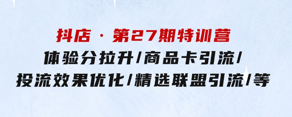 抖店·第27期特训营体验分拉升/商品卡引流/投流效果优化/精选联盟引流/等-92资源网