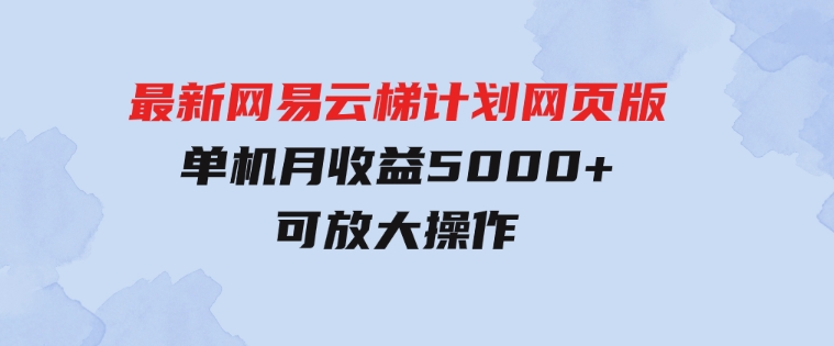 最新网易云梯计划网页版，单机月收益5000+！可放大操作-92资源网