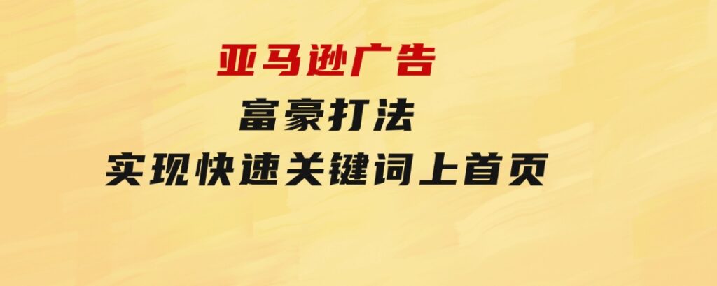 亚马逊广告富豪打法，实现快速关键词上首页-92资源网