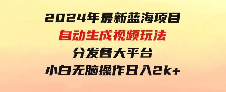 2024年最新蓝海项目自动生成视频玩法分发各大平台小白无脑操作日入2k+-92资源网