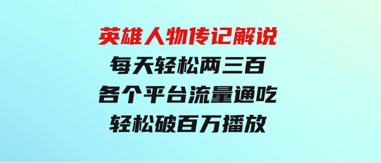 英雄人物传记解说，每天轻松两三百，各个平台流量通吃，轻松破百万播放-92资源网