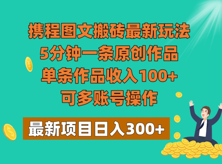 携程图文搬砖最新玩法，5分钟一条原创作品，单条作品收入100+，可多账号操作-92资源网