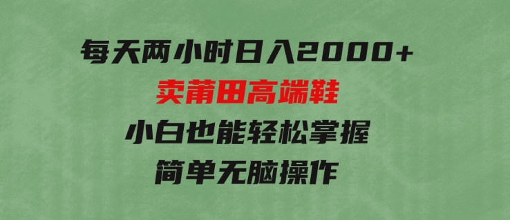 每天两小时日入2000+，卖莆田高端鞋，小白也能轻松掌握，简单无脑操作-92资源网