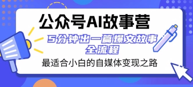 公众号AI故事营最适合小白的自媒体变现之路5分钟出一篇爆文故事全流程-92资源网