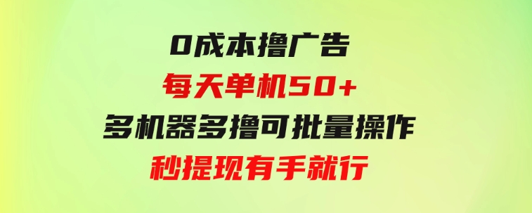 0成本撸广告每天单机50+，多机器多撸可批量操作，秒提现有手就行-92资源网