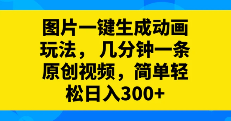 图片一键生成动画玩法，几分钟一条原创视频，简单轻松日入300+-92资源网