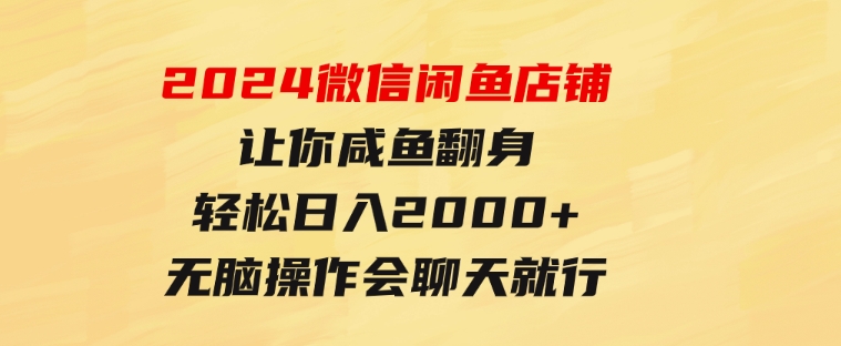 2024微信闲鱼店铺，让你咸鱼翻身，轻松日入2000+，无脑操作，会聊天就行-92资源网