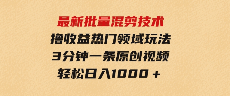 最新批量混剪技术撸收益热门领域玩法，3分钟一条原创视频，轻松日入1000＋-92资源网