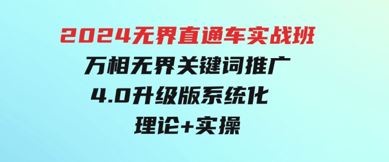 2024无界直通车实战班，万相无界关键词推广，4.0升级版系统化理论+实操-92资源网