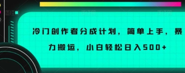 冷门创作者分成计划，简单上手，暴力搬运，小白轻松日入500+【揭秘】-92资源网