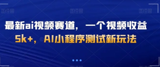 最新ai视频赛道，一个视频收益5k+，AI小程序测试新玩法-92资源网