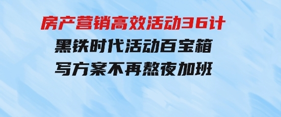 房产营销高效活动36计：黑铁时代活动百宝箱，写方案不再熬夜加班-92资源网