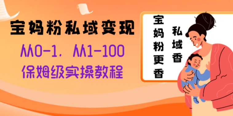 宝妈粉私域变现从0-1，从1-100，保姆级实操教程，长久稳定的变现之法-92资源网