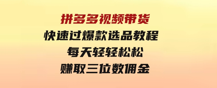 拼多多视频带货快速过爆款选品教程每天轻轻松松赚取三位数佣金-92资源网