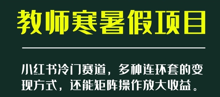 小红书冷门赛道，教师寒暑假项目，多种连环套的变现方式，还能矩阵操作放大收益【揭秘】-92资源网