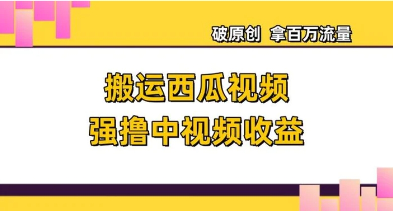 搬运西瓜视频强撸中视频收益，日赚600+破原创，拿百万流量【揭秘】-92资源网