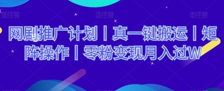 网剧推广计划丨真一键搬运丨矩阵操作丨零粉变现月入过W-92资源网