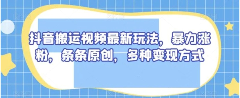 抖音搬运视频最新玩法，暴力涨粉，条条原创，多种变现方式【揭秘】-92资源网