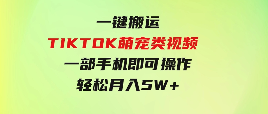 一键搬运TIKTOK萌宠类视频一部手机即可操作所有平台均可发布轻松月入5W+-92资源网