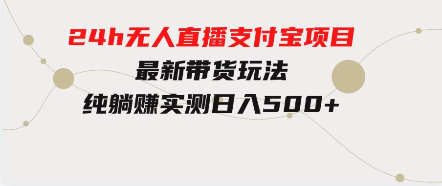 24h无人直播支付宝项目，最新带货玩法，纯躺赚实测日入500+-92资源网
