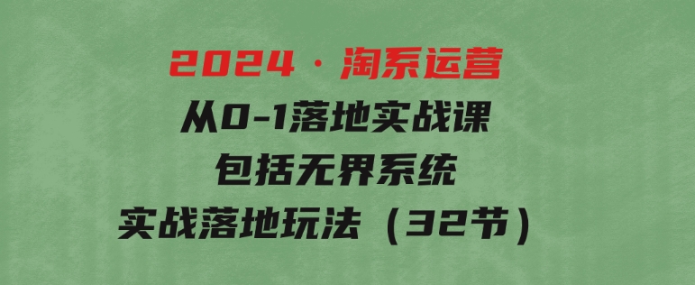 2024·淘系运营从0-1落地实战课：包括无界系统实战落地玩法（32节）-92资源网