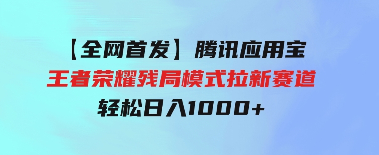 【全网首发】腾讯应用宝王者荣耀残局模式拉新赛道，轻松日入1000+-92资源网