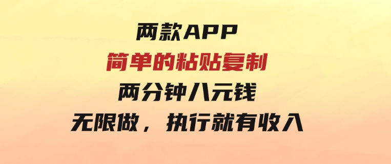 两款APP，简单的粘贴复制，两分钟八元钱，无限做，执行就有收入-92资源网