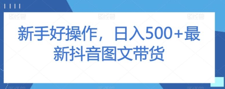 新手好操作，日入500+最新抖音图文带货【揭秘】-92资源网