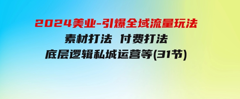 2024美业-引爆全域流量玩法，素材打法付费打法底层逻辑私城运营等(31节)-92资源网