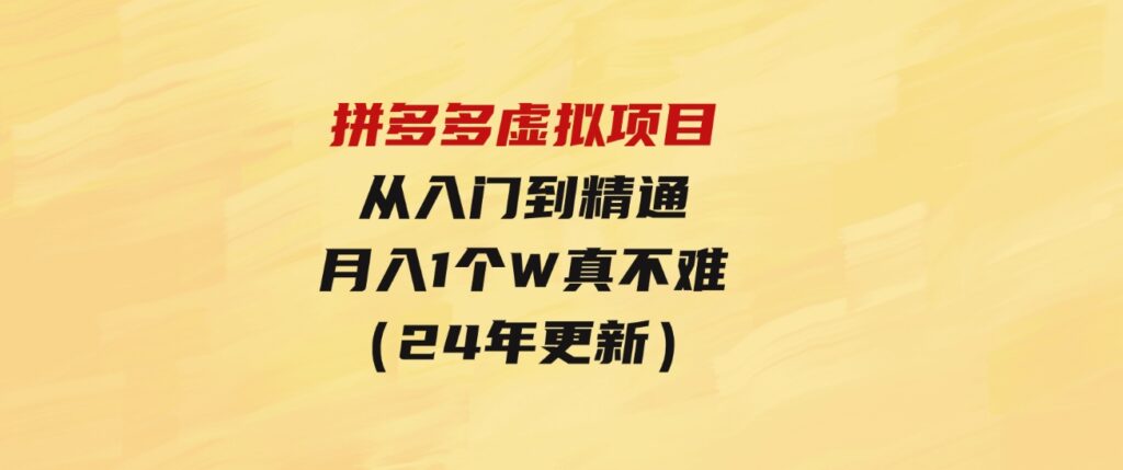 （9744期）拼多多虚拟项目：入门到精通，开一个月入万把块的店铺真不难（24年更新）-92资源网