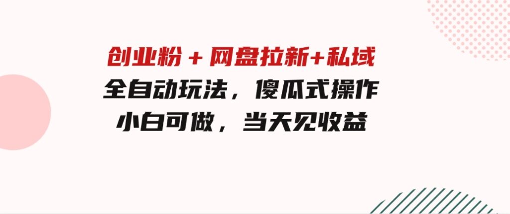 创业粉＋网盘拉新+私域全自动玩法，傻瓜式操作，小白可做，当天见收益-92资源网