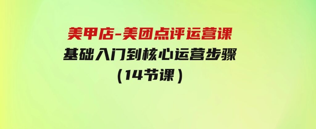 美甲店-美团点评运营课，基础入门到核心运营步骤（14节课）-92资源网