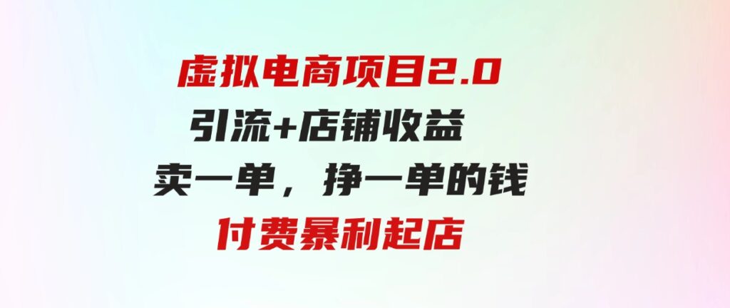 虚拟电商项目2.0引流+店铺收益 卖一单，挣一单的钱付费暴利起店-92资源网