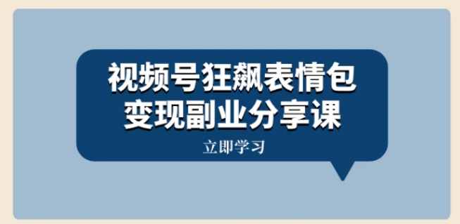 视频号狂飙表情包变现副业分享课，一条龙玩法分享给你-92资源网