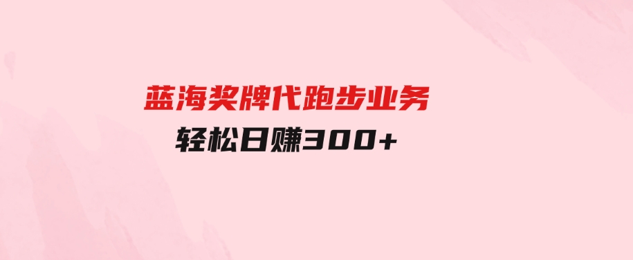 （9793期）蓝海奖牌代跑步业务，轻松日赚300+-92资源网