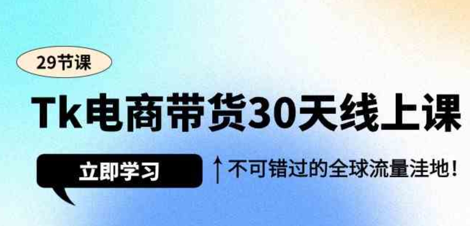 （9463期）Tk电商带货30天线上课，不可错过的全球流量洼地（29节课）-92资源网