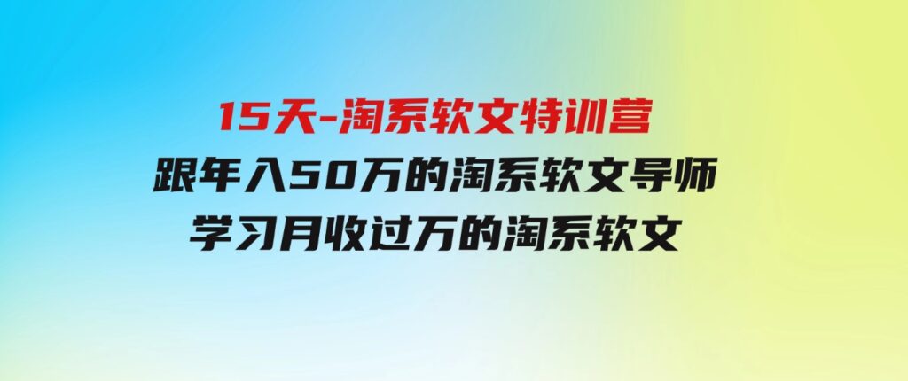 （9756期）15天-淘系软文特训营：跟年入50万的淘系软文导师，学习月收过万的淘系软文-92资源网