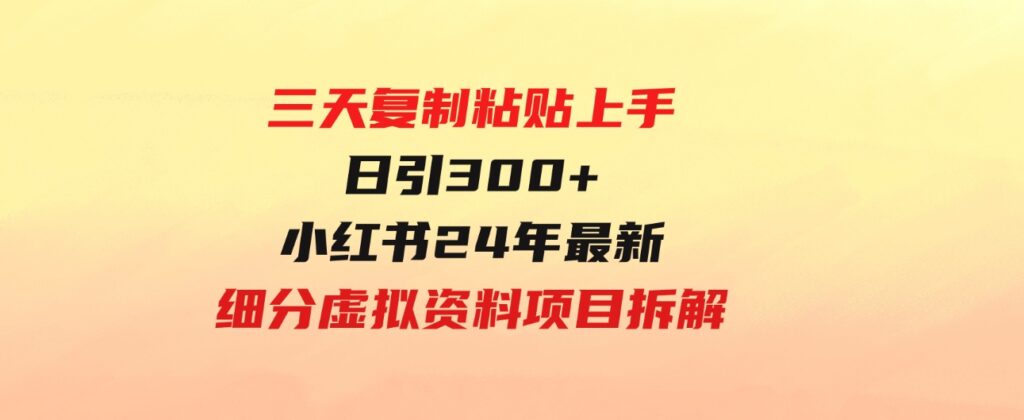 （9764期）三天复制粘贴上手日引300+月变现5位数小红书24年最新细分虚拟资料项目拆解-92资源网