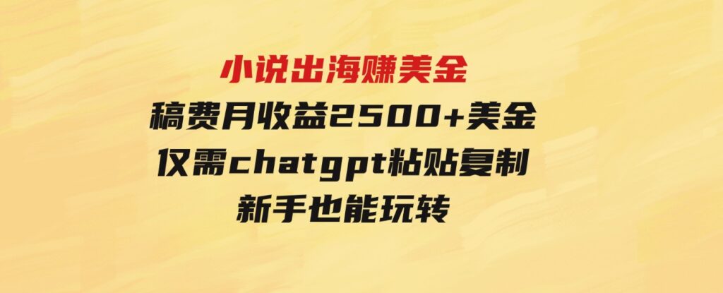 （9765期）小说出海赚美金，稿费月收益2500+美金，仅需chatgpt粘贴复制，新手也能玩转-92资源网