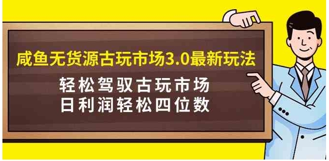 （9337期）咸鱼无货源古玩市场3.0最新玩法，轻松驾驭古玩市场，日利润轻松四位数！…-92资源网