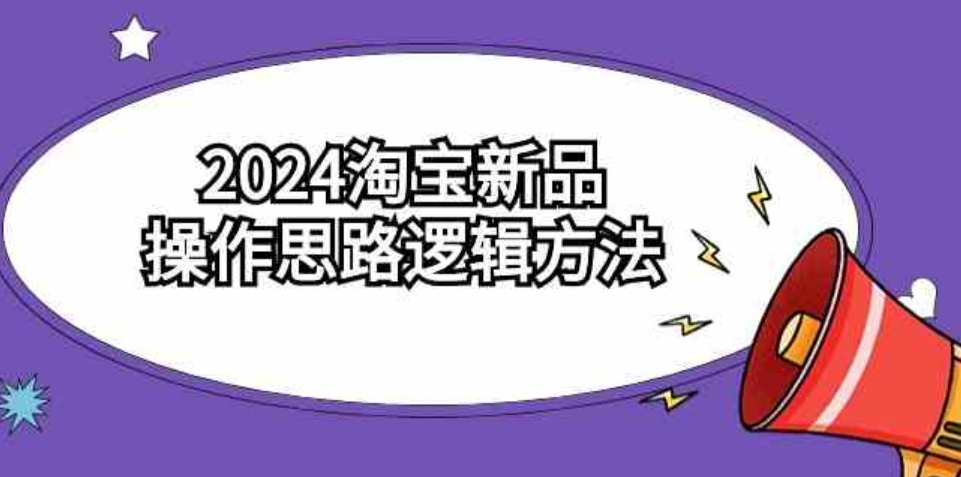 （9254期）2024淘宝新品操作思路逻辑方法（6节视频课）-92资源网