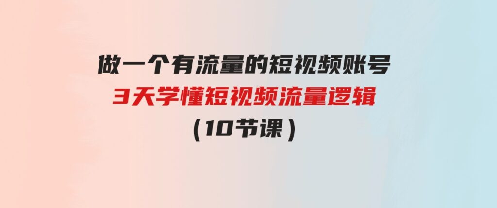 （9686期）做一个有流量的短视频账号，3天学懂短视频流量逻辑（10节课）-92资源网