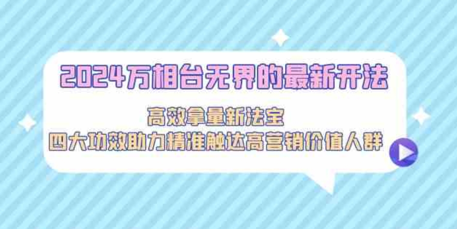 （9192期）2024万相台无界的最新开法，高效拿量新法宝，四大功效助力精准触达高营…-92资源网