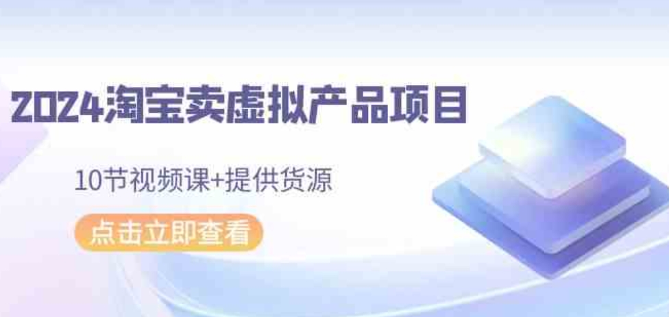 （9191期）2024淘宝卖虚拟产品项目，10节视频课+提供货源-92资源网