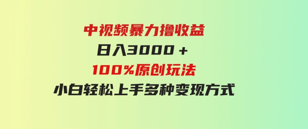 （9696期）中视频暴力撸收益，日入3000＋，100%原创玩法，小白轻松上手多种变现方式-92资源网