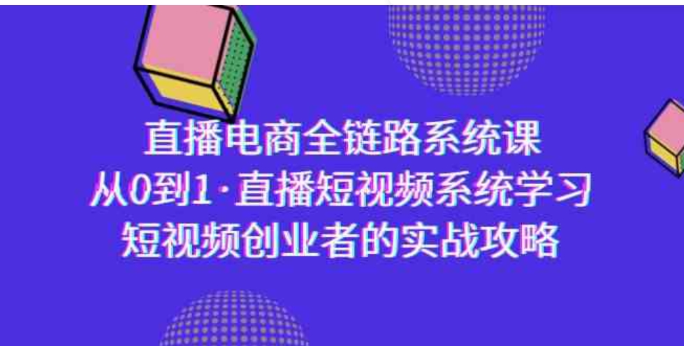 （9175期）直播电商-全链路系统课，从0到1·直播短视频系统学习，短视频创业者的实战-92资源网