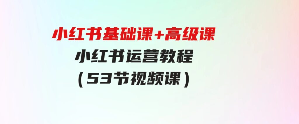 （9660期）小红书基础课+高级课-小红书运营教程（53节视频课）-92资源网