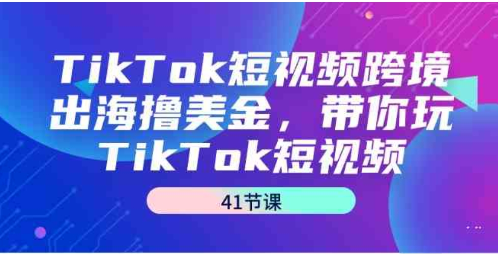 （9155期）TikTok短视频跨境出海撸美金，带你玩TikTok短视频（41节课）-92资源网