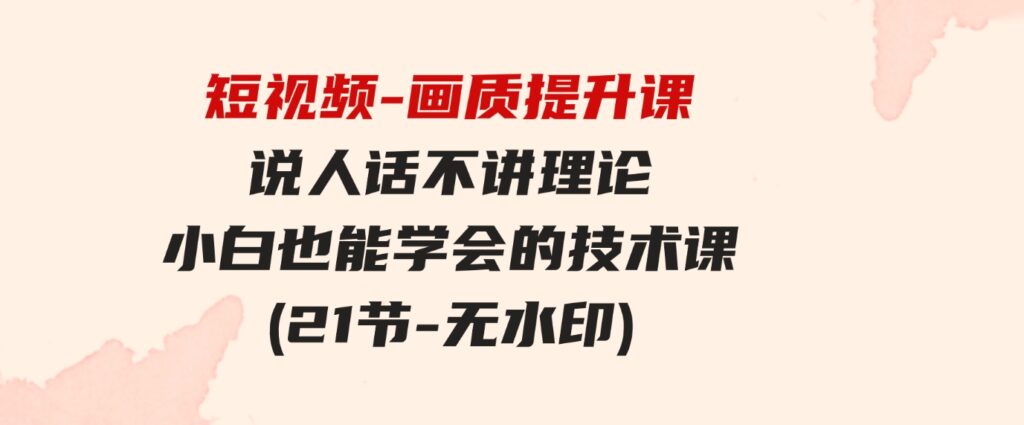 （9659期）短视频-画质提升课，说人话不讲理论，小白也能学会的技术课(21节-无水印)-92资源网